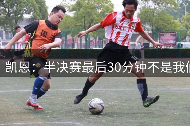 凯恩：半决赛最后30分钟不是我们想要的，但图赫尔是个出色的教练